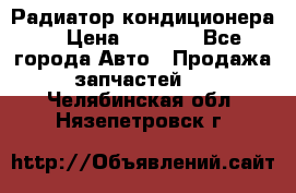 Радиатор кондиционера  › Цена ­ 2 500 - Все города Авто » Продажа запчастей   . Челябинская обл.,Нязепетровск г.